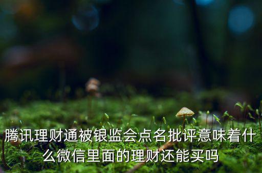 騰訊理財通被銀監(jiān)會點(diǎn)名批評意味著什么微信里面的理財還能買嗎