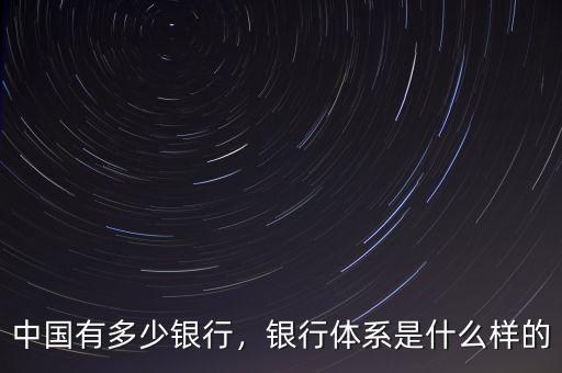 中國(guó)有多少銀行，銀行體系是什么樣的