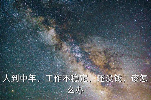 人到中年，工作不穩(wěn)定，還沒錢，該怎么辦
