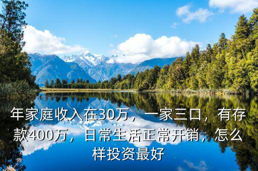 年家庭收入在30萬，一家三口，有存款400萬，日常生活正常開銷，怎么樣投資最好