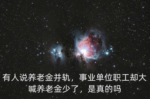 有人說(shuō)養(yǎng)老金并軌，事業(yè)單位職工卻大喊養(yǎng)老金少了，是真的嗎