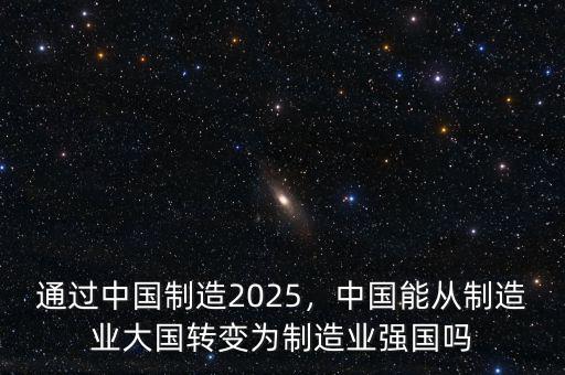 通過中國制造2025，中國能從制造業(yè)大國轉(zhuǎn)變?yōu)橹圃鞓I(yè)強(qiáng)國嗎