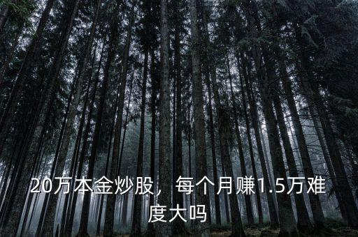 20萬(wàn)本金炒股，每個(gè)月賺1.5萬(wàn)難度大嗎