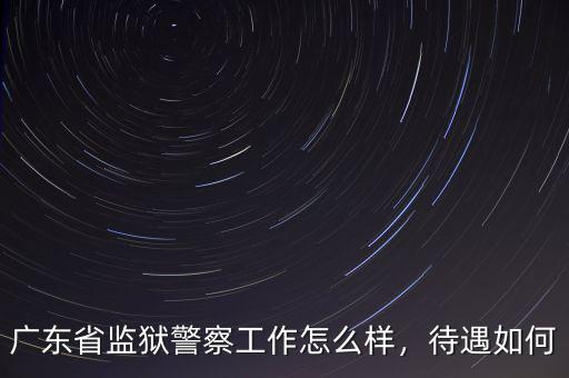 廣東省監(jiān)獄警察工作怎么樣，待遇如何