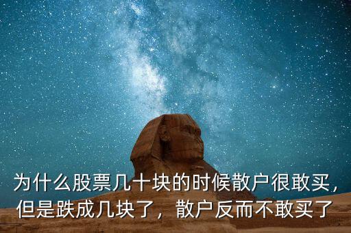 為什么股票幾十塊的時候散戶很敢買，但是跌成幾塊了，散戶反而不敢買了