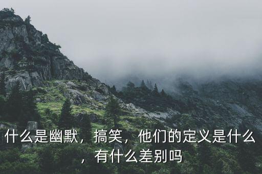 什么是幽默，搞笑，他們的定義是什么，有什么差別嗎
