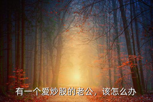 有一個愛炒股的老公，該怎么辦