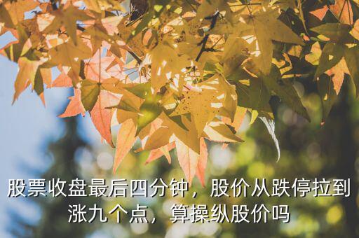 股票收盤最后四分鐘，股價從跌停拉到漲九個點，算操縱股價嗎