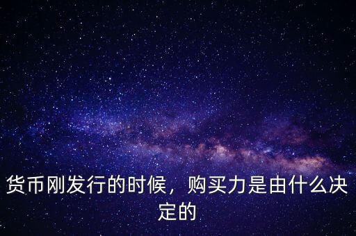 貨幣剛發(fā)行的時(shí)候，購(gòu)買力是由什么決定的