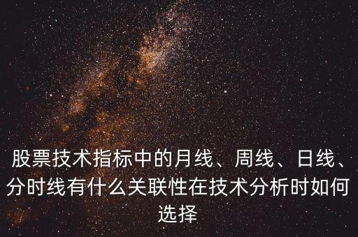 股票技術(shù)指標(biāo)中的月線、周線、日線、分時線有什么關(guān)聯(lián)性在技術(shù)分析時如何選擇