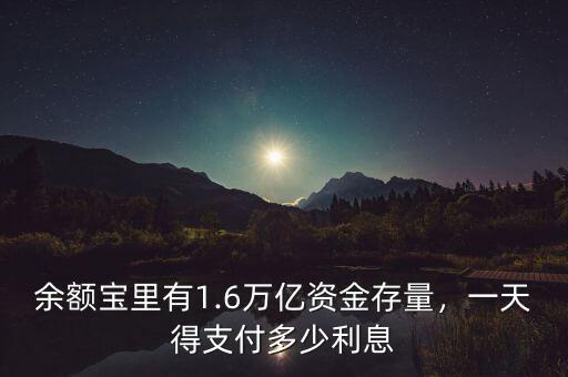 余額寶里有1.6萬億資金存量，一天得支付多少利息