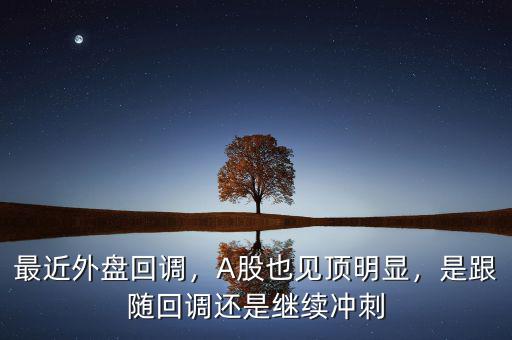最近外盤回調(diào)，A股也見頂明顯，是跟隨回調(diào)還是繼續(xù)沖刺
