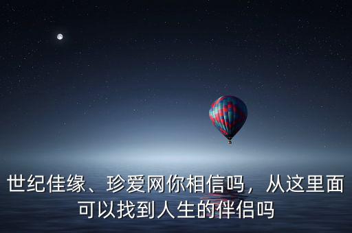 世紀(jì)佳緣、珍愛網(wǎng)你相信嗎，從這里面可以找到人生的伴侶嗎