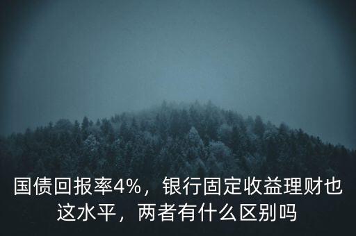 國(guó)債回報(bào)率4%，銀行固定收益理財(cái)也這水平，兩者有什么區(qū)別嗎