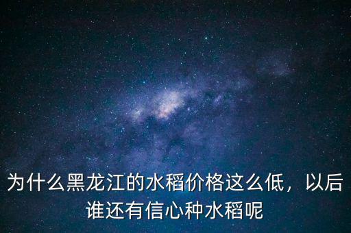 為什么黑龍江的水稻價格這么低，以后誰還有信心種水稻呢