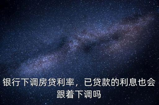 基準利率下調后已經(jīng)貸款的怎么辦,已經(jīng)貸款的該怎么辦