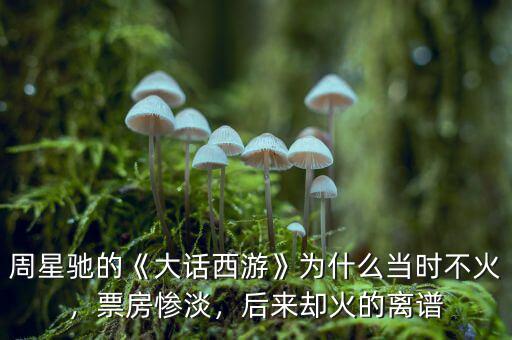 周星馳的《大話西游》為什么當時不火，票房慘淡，后來卻火的離譜
