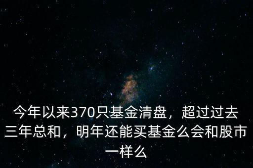 今年以來370只基金清盤，超過過去三年總和，明年還能買基金么會和股市一樣么