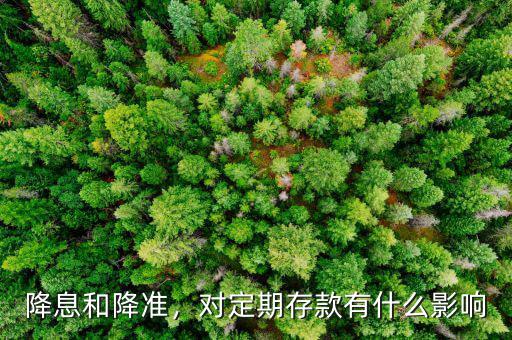 降息和降準(zhǔn)，對(duì)定期存款有什么影響