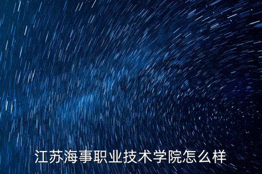 江蘇中科大港怎么樣,江蘇海事職業(yè)技術(shù)學院怎么樣