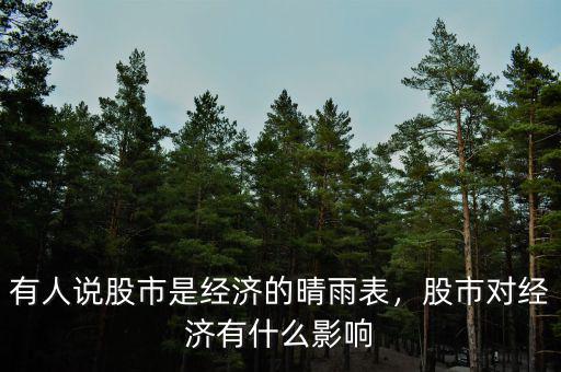 有人說(shuō)股市是經(jīng)濟(jì)的晴雨表，股市對(duì)經(jīng)濟(jì)有什么影響