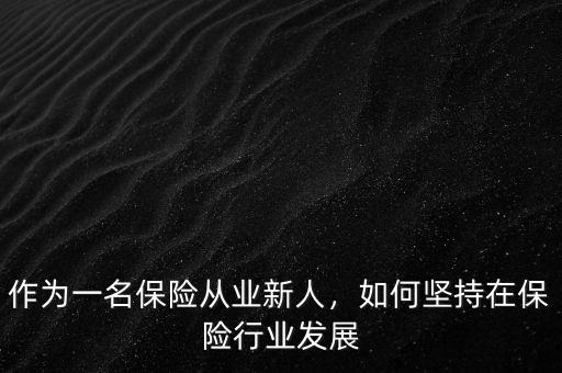 作為一名保險從業(yè)新人，如何堅持在保險行業(yè)發(fā)展