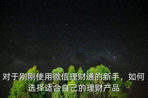 對于剛剛使用微信理財通的新手，如何選擇適合自己的理財產(chǎn)品