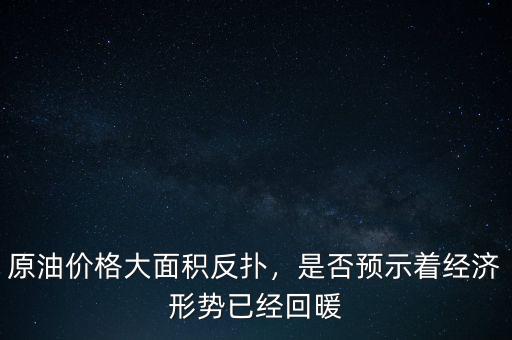 原油價格大面積反撲，是否預(yù)示著經(jīng)濟(jì)形勢已經(jīng)回暖