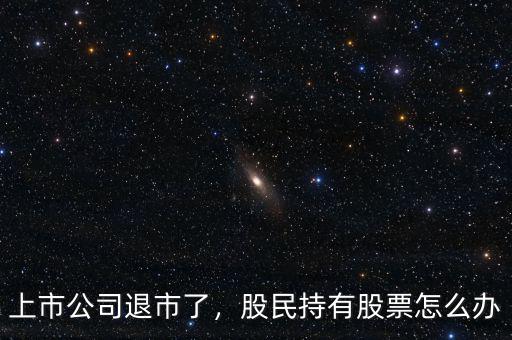 上市公司退市了，股民持有股票怎么辦