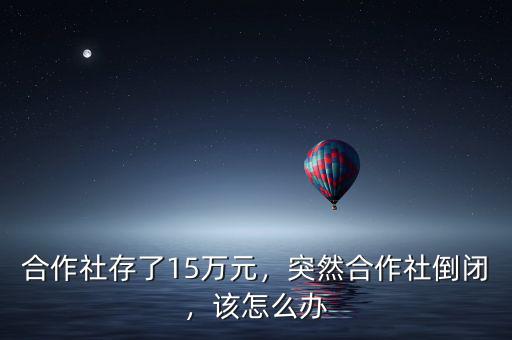 合作社存了15萬(wàn)元，突然合作社倒閉，該怎么辦