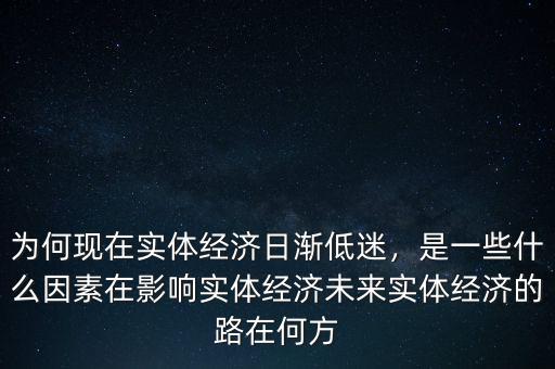 為何現(xiàn)在實體經(jīng)濟日漸低迷，是一些什么因素在影響實體經(jīng)濟未來實體經(jīng)濟的路在何方