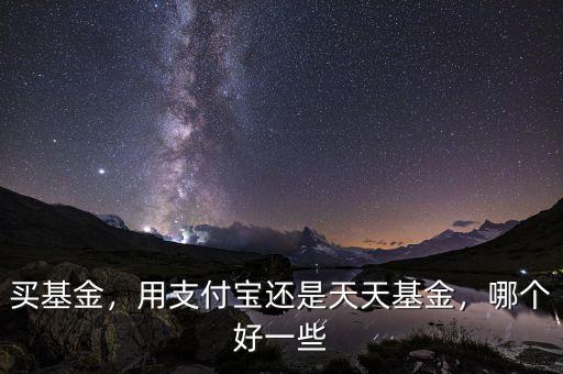 買基金，用支付寶還是天天基金，哪個(gè)好一些