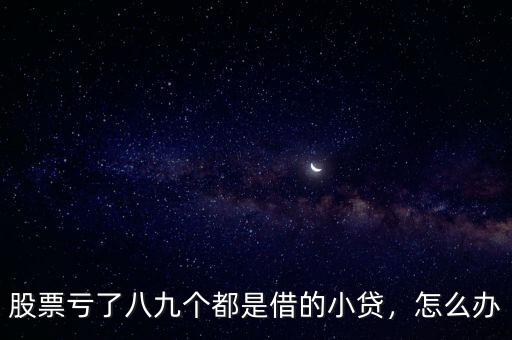 股票虧了八九個(gè)都是借的小貸，怎么辦
