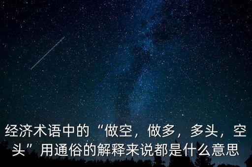 經(jīng)濟(jì)術(shù)語中的“做空，做多，多頭，空頭”用通俗的解釋來說都是什么意思