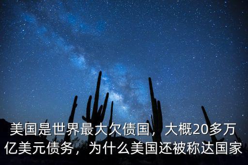 美國是世界最大欠債國，大概20多萬億美元債務(wù)，為什么美國還被稱達(dá)國家