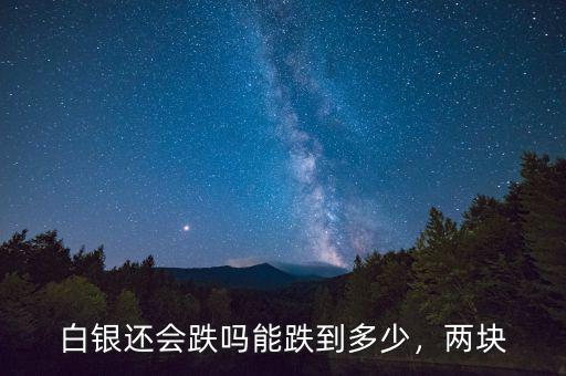 白銀還會(huì)跌嗎能跌到多少，兩塊