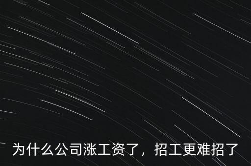為什么公司漲工資了，招工更難招了