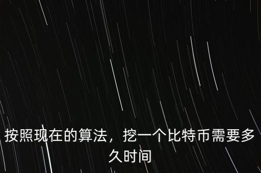 按照現(xiàn)在的算法，挖一個比特幣需要多久時間