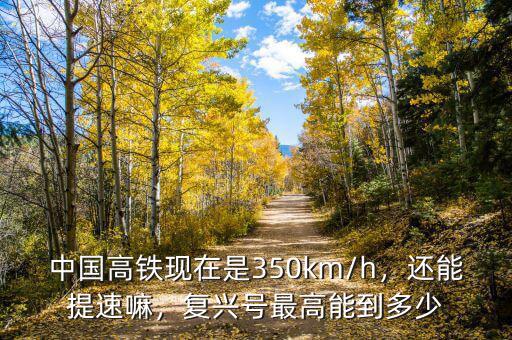 中國高鐵現(xiàn)在是350km/h，還能提速嘛，復興號最高能到多少