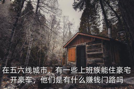 在五六線城市，有一些上班族能住豪宅開豪車，他們是有什么賺錢門路嗎