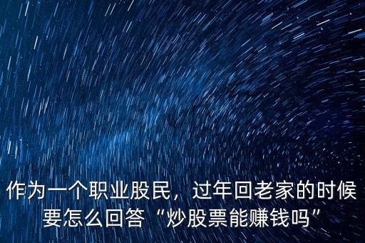 作為一個職業(yè)股民，過年回老家的時候要怎么回答“炒股票能賺錢嗎”