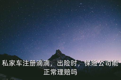 私家車注冊滴滴，出險(xiǎn)時(shí)，保險(xiǎn)公司能正常理賠嗎