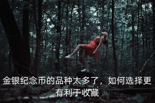 金銀紀念幣的品種太多了，如何選擇更有利于收藏