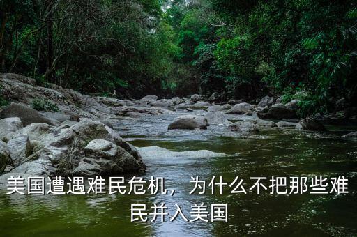 美國(guó)遭遇難民危機(jī)，為什么不把那些難民并入美國(guó)