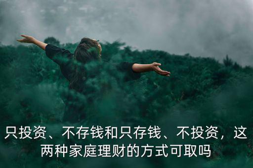 只投資、不存錢和只存錢、不投資，這兩種家庭理財?shù)姆绞娇扇? class=
