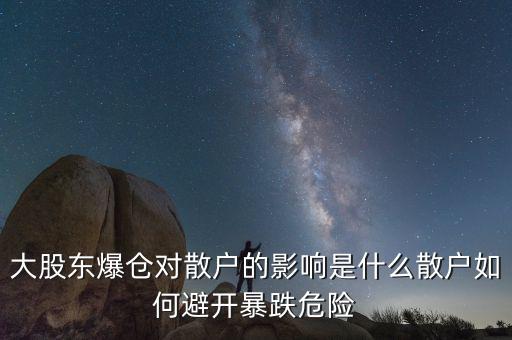 大股東爆倉(cāng)對(duì)散戶的影響是什么散戶如何避開(kāi)暴跌危險(xiǎn)