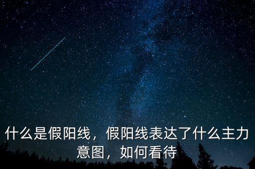 什么是假陽(yáng)線，假陽(yáng)線表達(dá)了什么主力意圖，如何看待