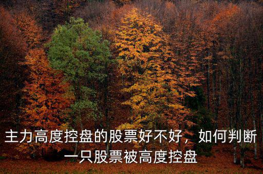 主力高度控盤的股票好不好，如何判斷一只股票被高度控盤