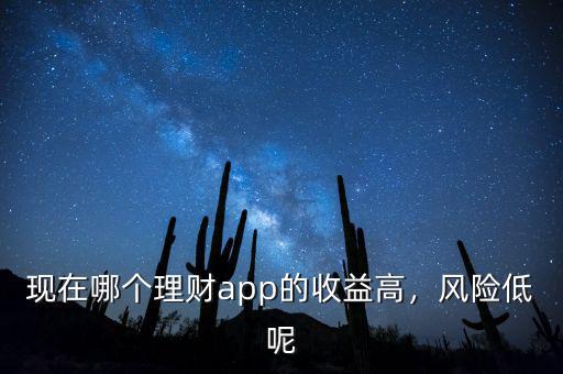 現在哪個理財app的收益高，風險低呢