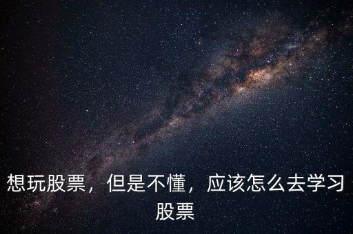 想玩股票，但是不懂，應(yīng)該怎么去學(xué)習(xí)股票